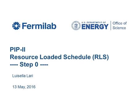PIP-II Resource Loaded Schedule (RLS) ---- Step 0 ---- Luisella Lari 13 May, 2016.