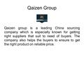 Qaizen Group Qaizen group is a leading China sourcing company which is especially known for getting right suppliers that suit to need of buyers. The company.