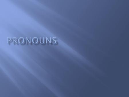  Different types of Pronouns-  Personal Pronouns- 1 st person refers to the person who is speaking- I, me, my, mine 