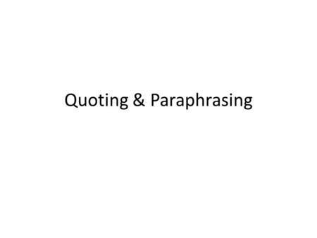 Quoting & Paraphrasing. Quoting, Paraphrasing, and Summarizing “What are the differences among quoting, paraphrasing, and summarizing? – Quotations must.