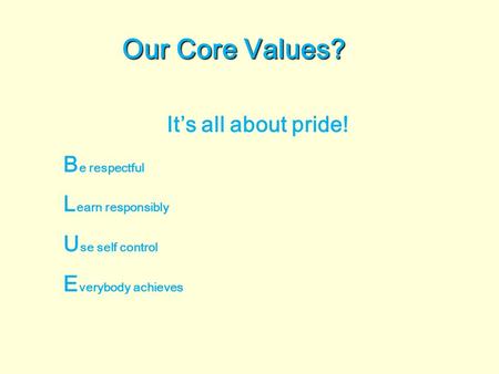 Our Core Values? It’s all about pride! B e respectful L earn responsibly U se self control E verybody achieves.