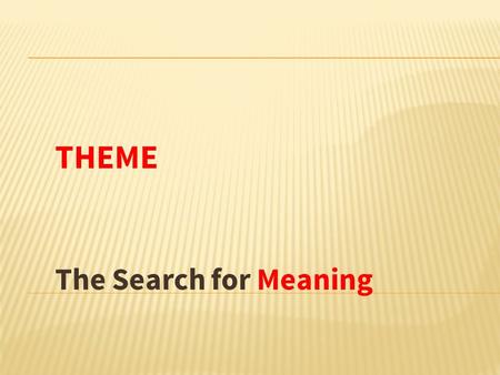 THEME The Search for Meaning. WHAT IS A THEME? Theme: Life lesson, meaning, moral, or message about life or human nature that is communicated by a literary.