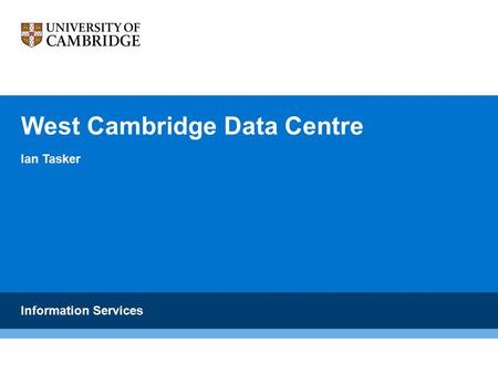 West Cambridge Data Centre Ian Tasker Information Services.