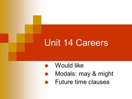 Unit 14 Careers  Would like  Modals: may & might  Future time clauses.