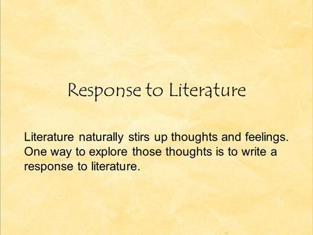 Response to Literature Literature naturally stirs up thoughts and feelings. One way to explore those thoughts is to write a response to literature.