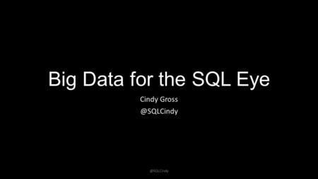 Big Data for the SQL Eye Cindy Look, it’s SQL! SELECT score, fun FROM toDo WHERE type = 'they pay me for