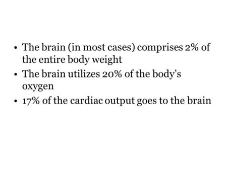 The brain (in most cases) comprises 2% of the entire body weight The brain utilizes 20% of the body’s oxygen 17% of the cardiac output goes to the brain.