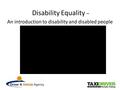 Disability Equality – An introduction to disability and disabled people.