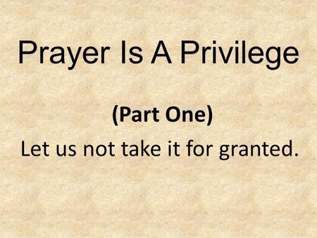 Prayer Is A Privilege (Part One) Let us not take it for granted.