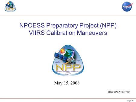 Page 1 NPOESS Preparatory Project (NPP) VIIRS Calibration Maneuvers May 15, 2008 Ocean PEATE Team.