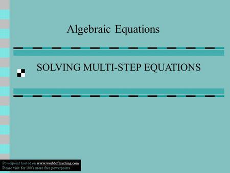 Algebraic Equations SOLVING MULTI-STEP EQUATIONS Powerpoint hosted on www.worldofteaching.comwww.worldofteaching.com Please visit for 100’s more free.