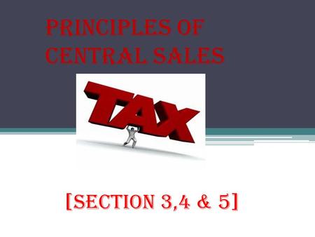Principles of Central Sales [Section 3,4 & 5]. Introduction The Central Sales Tax Act, 1956 was enacted to formulate principles for determining when a.