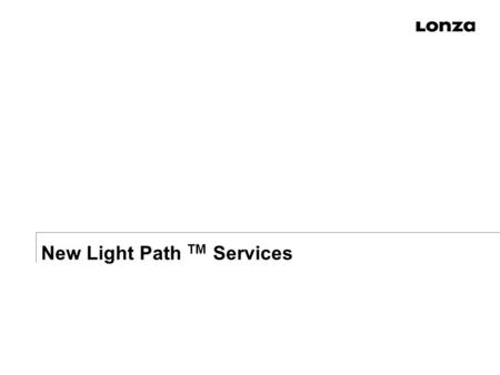 New Light Path TM Services. slide 2 Light Path TM : streamlined custom material supply for discovery to early development n Leverage Lonza’s proven technology.