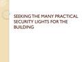 SEEKING THE MANY PRACTICAL SECURITY LIGHTS FOR THE BUILDING.