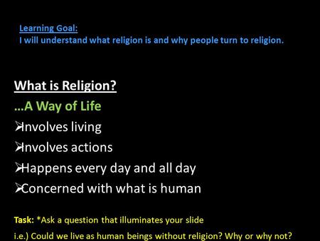 Learning Goal: I will understand what religion is and why people turn to religion. What is Religion? …A Way of Life  Involves living  Involves actions.