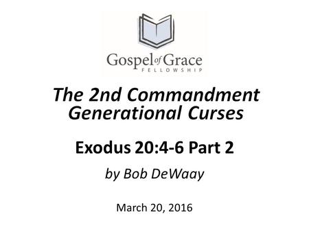 By Bob DeWaay Exodus 20:4-6 Part 2 March 20, 2016.