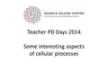 Teacher PD Days 2014 Some interesting aspects of cellular processes.