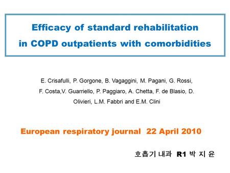 Efficacy of standard rehabilitation in COPD outpatients with comorbidities 호흡기 내과 R1 박 지 윤 E. Crisafulli, P. Gorgone, B. Vagaggini, M. Pagani, G. Rossi,
