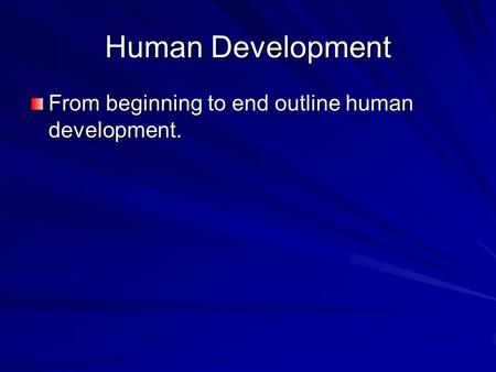 Human Development From beginning to end outline human development.