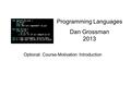 Programming Languages Dan Grossman 2013 Optional: Course-Motivation Introduction.