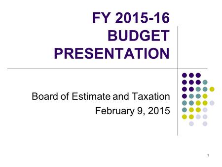 1 FY 2015-16 BUDGET PRESENTATION Board of Estimate and Taxation February 9, 2015.