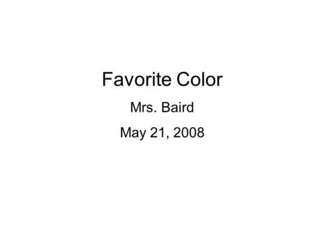 Favorite Color Mrs. Baird May 21, 2008. Favorite Color Survey Results BlueGreenRedYellowOther 1022101840.