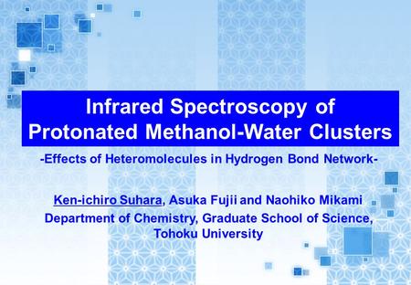 Infrared Spectroscopy of Protonated Methanol-Water Clusters -Effects of Heteromolecules in Hydrogen Bond Network- Ken-ichiro Suhara, Asuka Fujii and Naohiko.