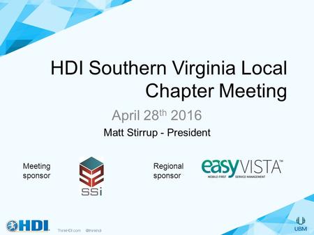 HDI Southern Virginia Local Chapter Meeting April 28 th 2016 Matt Stirrup - President Meeting sponsor Regional sponsor.
