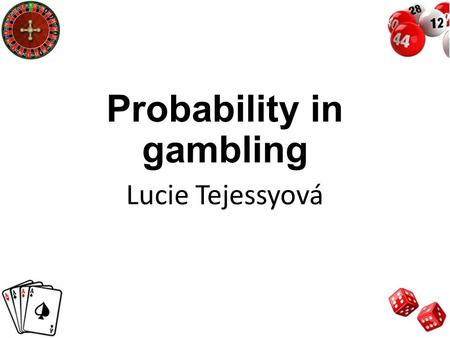 Probability in gambling Lucie Tejessyová. Gambling Games of chances or skills when betting ratios are to bettors disadvantage The best bets – bring the.