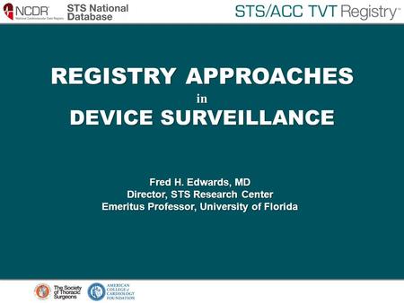REGISTRY APPROACHES in DEVICE SURVEILLANCE Fred H. Edwards, MD Director, STS Research Center Emeritus Professor, University of Florida.