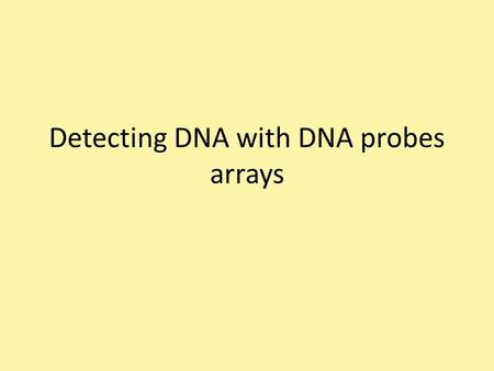 Detecting DNA with DNA probes arrays. DNA sequences can be detected by DNA probes and arrays (= collection of microscopic DNA spots attached to a solid.