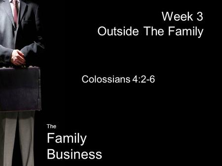 The Family Business Week 3 Outside The Family Colossians 4:2-6.