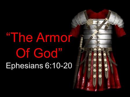 “The Armor Of God” Ephesians 6:10-20. Finally, be strong in the Lord and in his mighty power. Put on the full armor of God so that you can take your stand.