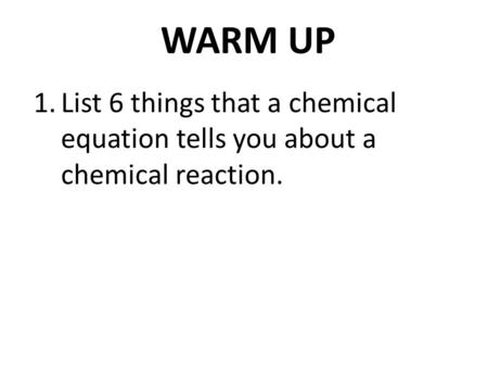 WARM UP 1.List 6 things that a chemical equation tells you about a chemical reaction.