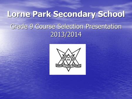 Lorne Park Secondary School Grade 9 Course Selection Presentation 2013/2014.