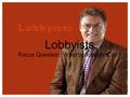 Focus Question: What do lobbyists do?