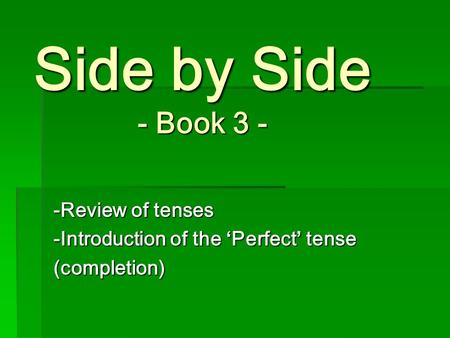 Side by Side - Book 3 - -Review of tenses -Introduction of the ‘Perfect’ tense (completion)