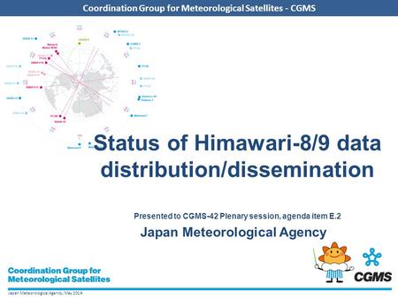 Japan Meteorological Agency, May 2014 Coordination Group for Meteorological Satellites - CGMS Status of Himawari-8/9 data distribution/dissemination Presented.
