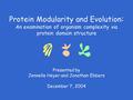 Protein Modularity and Evolution : An examination of organism complexity via protein domain structure Presented by Jennelle Heyer and Jonathan Ebbers December.