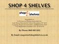 . Shop4Shelves A Division of Whittan Industrial Ltd. Link House Halesfield 6 Telford Shropshire TF7 4LN Company Registration Number: 4428828 ENGLAND VAT.