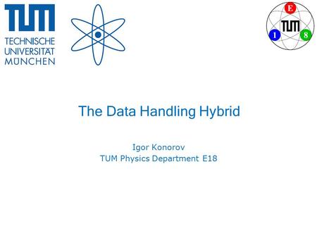 The Data Handling Hybrid Igor Konorov TUM Physics Department E18.