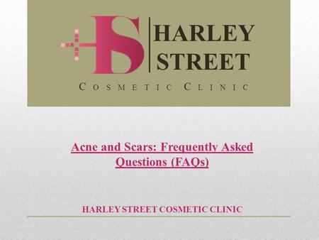 Acne and Scars: Frequently Asked Questions (FAQs) HARLEY STREET COSMETIC CLINIC HARLEY STREET C O S M E T I C C L I N I C.