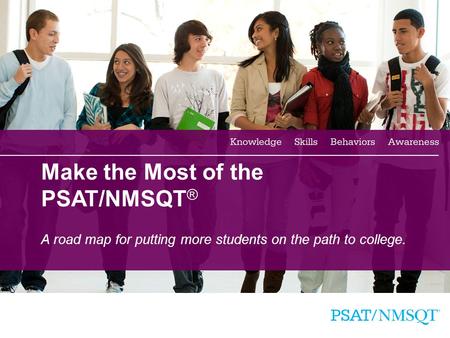 1 Make the Most of the PSAT/NMSQT ® A road map for putting more students on the path to college.