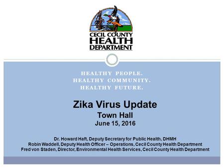 Zika Virus Update Town Hall June 15, 2016 Dr. Howard Haft, Deputy Secretary for Public Health, DHMH Robin Waddell, Deputy Health Officer – Operations,