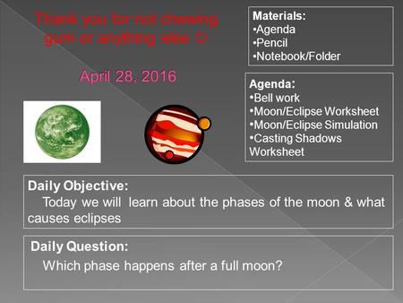 Daily Question: Which phase happens after a full moon? Materials: Agenda Pencil Notebook/Folder Daily Objective: Today we will learn about the phases of.