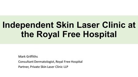 Independent Skin Laser Clinic at the Royal Free Hospital Mark Griffiths Consultant Dermatologist, Royal Free Hospital Partner, Private Skin Laser Clinic.