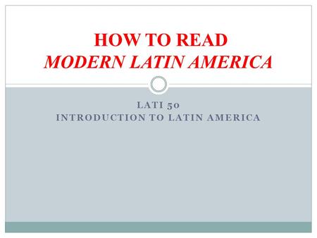 LATI 50 INTRODUCTION TO LATIN AMERICA HOW TO READ MODERN LATIN AMERICA.