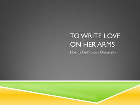 TO WRITE LOVE ON HER ARMS Florida Gulf Coast University.