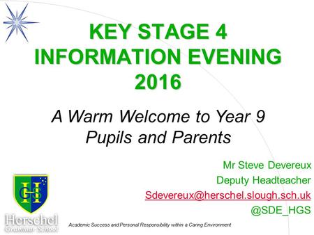 Academic Success and Personal Responsibility within a Caring Environment KEY STAGE 4 INFORMATION EVENING 2016 Mr Steve Devereux Deputy Headteacher