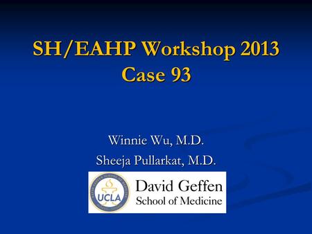 SH/EAHP Workshop 2013 Case 93 Winnie Wu, M.D. Sheeja Pullarkat, M.D.